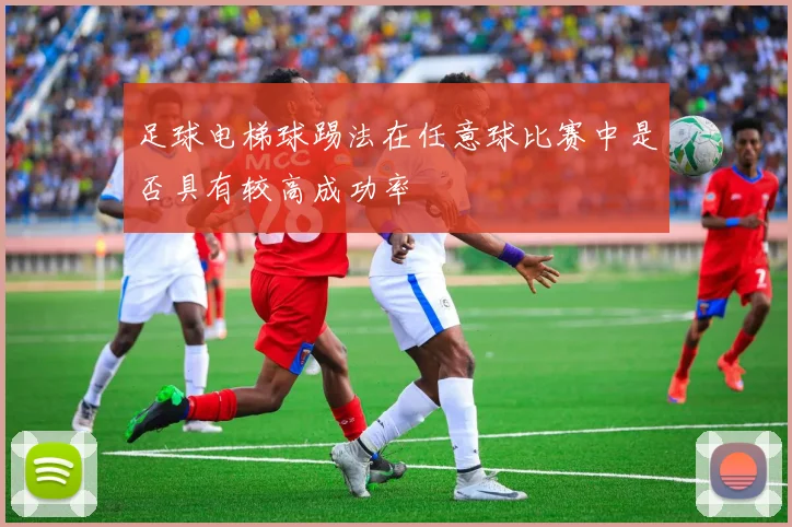 足球电梯球踢法在任意球比赛中是否具有较高成功率