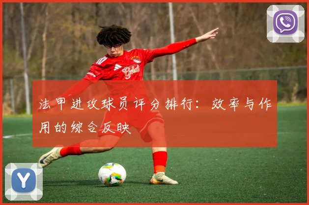 法甲进攻球员评分排行：效率与作用的综合反映