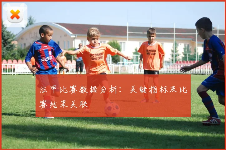 法甲比赛数据分析：关键指标及比赛结果关联