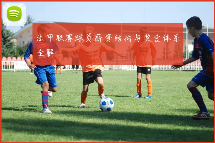 法甲联赛球员薪资结构与奖金体系全解