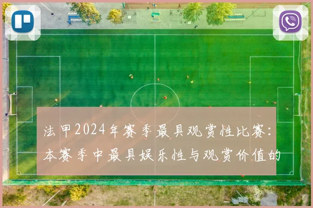 法甲2024年赛季最具观赏性比赛：本赛季中最具娱乐性与观赏价值的比赛