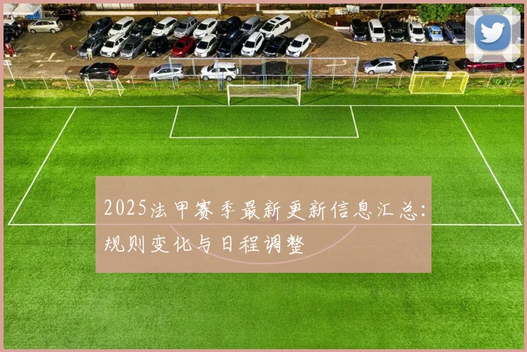 2025法甲赛季最新更新信息汇总：规则变化与日程调整