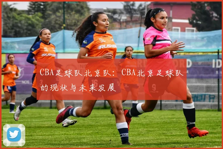 CBA足球队北京队：CBA北京足球队的现状与未来发展