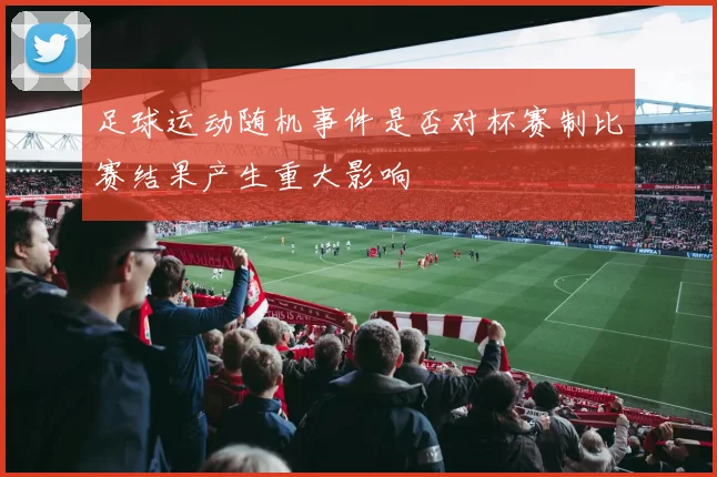足球运动随机事件是否对杯赛制比赛结果产生重大影响